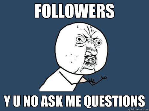 Followers y u no ask me questions  Y U No