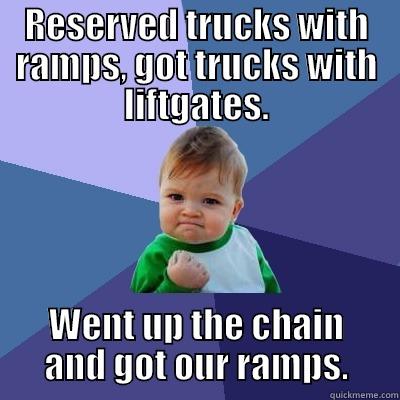 RESERVED TRUCKS WITH RAMPS, GOT TRUCKS WITH LIFTGATES. WENT UP THE CHAIN AND GOT OUR RAMPS. Success Kid
