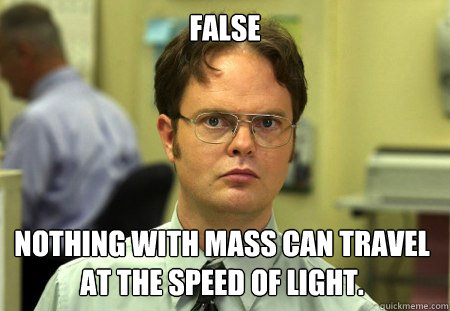 False Nothing with mass can travel at the speed of light.   Dwight