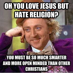 oh you love jesus but hate religion? you must be so much smarter and more open minded than other christians - oh you love jesus but hate religion? you must be so much smarter and more open minded than other christians  Creepy Wonka