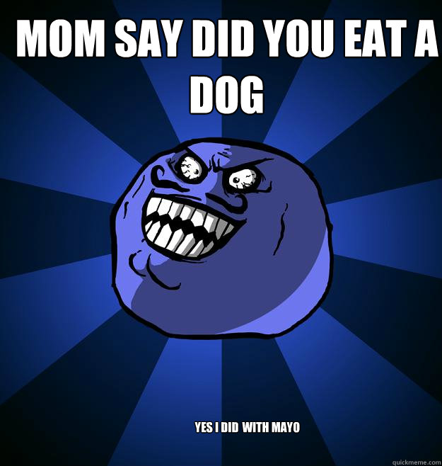 Mom say did you eat a dog  YES I DID  WITH MAYO - Mom say did you eat a dog  YES I DID  WITH MAYO  Misc