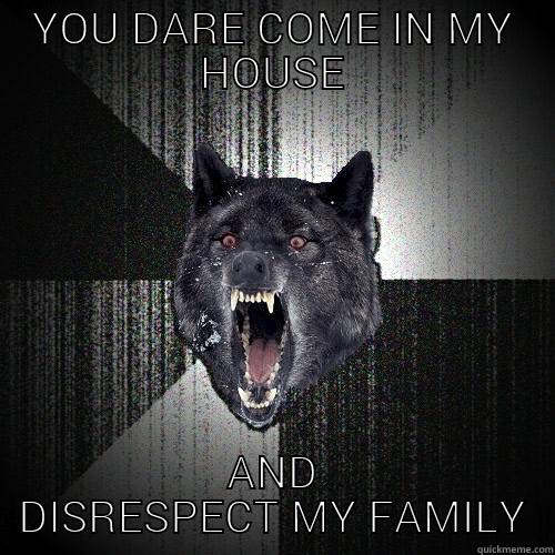YOU DARE COME IN MY HOUSE AND DISRESPECT MY FAMILY Insanity Wolf