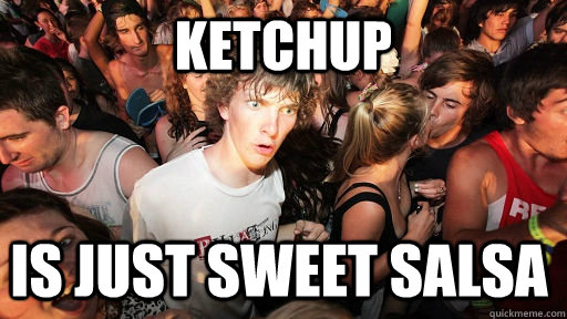 Ketchup  is just sweet salsa  Sudden Clarity Clarence
