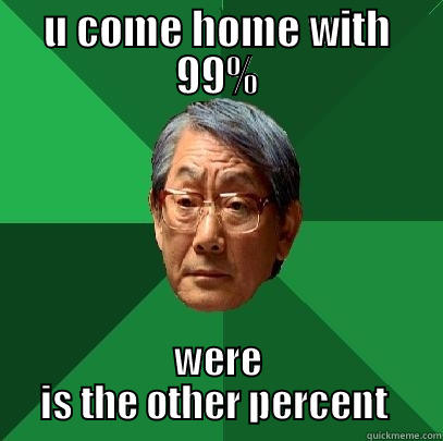U COME HOME WITH 99% WERE IS THE OTHER PERCENT  High Expectations Asian Father