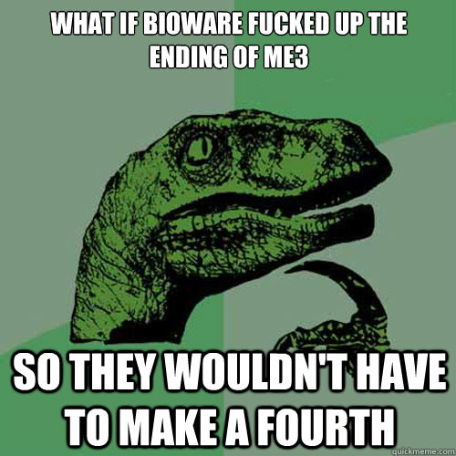 what if bioware fucked up the ending of me3  so they wouldn't have to make a fourth - what if bioware fucked up the ending of me3  so they wouldn't have to make a fourth  Philosoraptor