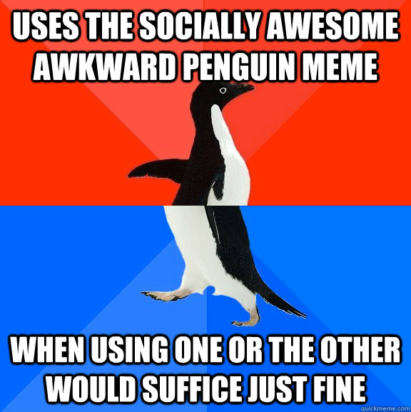 uses the socially awesome awkward penguin meme when using one or the other would suffice just fine  Socially Awesome Awkward Penguin
