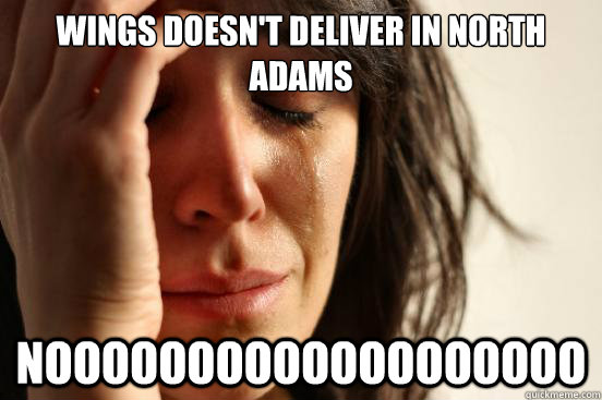 Wings doesn't deliver in North Adams nooooooooooooooooooo  First World Problems