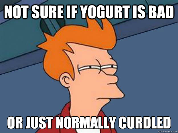Not sure if yogurt is bad or just normally curdled  Unsure Fry