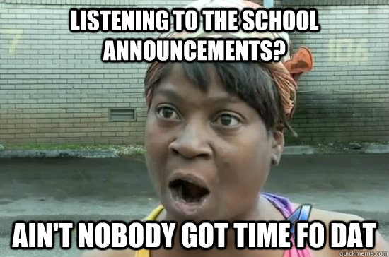 Listening to the school announcements? ain't nobody got time fo dat - Listening to the school announcements? ain't nobody got time fo dat  Aint nobody got time for that