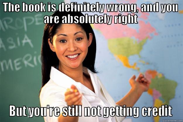 THE BOOK IS DEFINITELY WRONG, AND YOU ARE ABSOLUTELY RIGHT BUT YOU'RE STILL NOT GETTING CREDIT Unhelpful High School Teacher