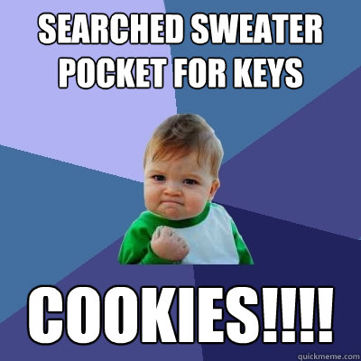 Searched sweater pocket for keys COOKIES!!!!  Success Kid