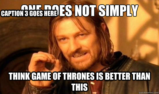 One Does Not Simply Think Game of Thrones is better than this Caption 3 goes here  Boromir