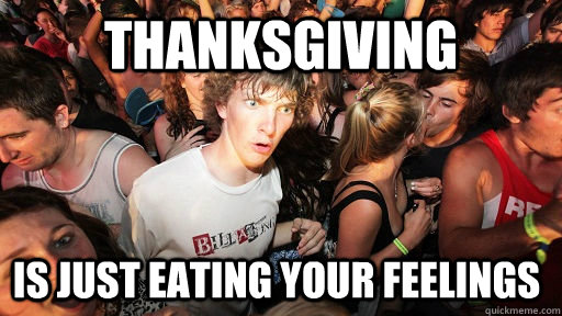 Thanksgiving is just eating your feelings  Sudden Clarity Clarence