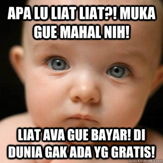 apa lu liat liat?! muka gue mahal nih!  liat ava gue bayar! di dunia gak ada yg gratis!   Serious Baby