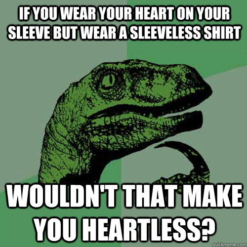 If you wear your heart on your sleeve but wear a sleeveless shirt Wouldn't that make you Heartless? - If you wear your heart on your sleeve but wear a sleeveless shirt Wouldn't that make you Heartless?  Philosoraptor