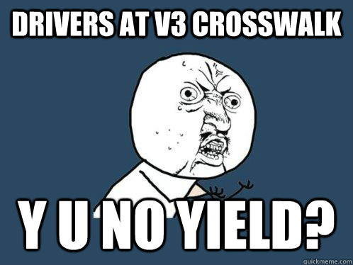 drivers at v3 crosswalk Y U NO YIELD?  Y U No