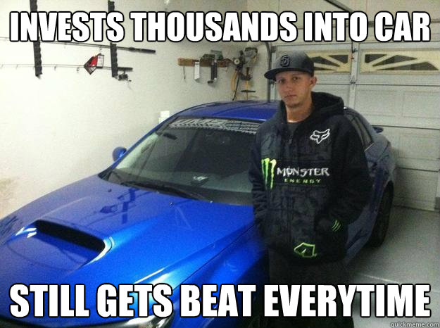 invests thousands into car still gets beat everytime  subaru