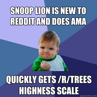 Snoop Lion is new to reddit and does ama quickly gets /r/trees highness scale  - Snoop Lion is new to reddit and does ama quickly gets /r/trees highness scale   Success Baby