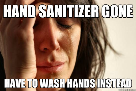 hand sanitizer gone have to wash hands instead  First World Problems