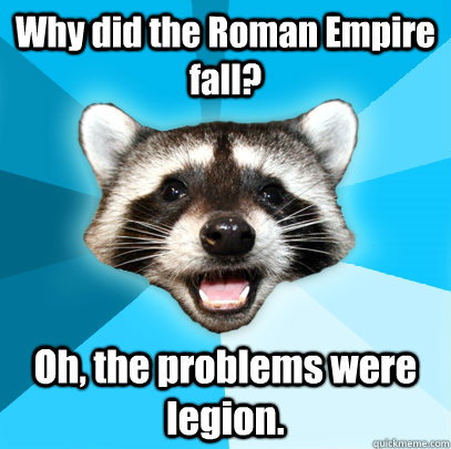 Why did the Roman Empire fall? Oh, the problems were legion.   Lame Pun Coon