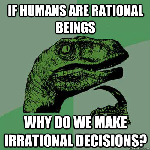 If humans are rational beings Why do we make irrational decisions? - If humans are rational beings Why do we make irrational decisions?  Philosoraptor