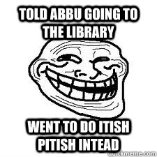 Told abbu going to the library went to do itish pitish intead  