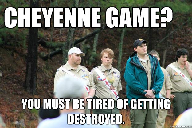 Cheyenne game? You must be tired of getting destroyed. - Cheyenne game? You must be tired of getting destroyed.  Perplexed 3