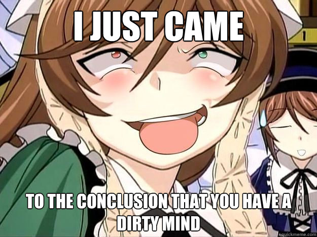 I just came to the conclusion that you have a dirty mind  Ahegao