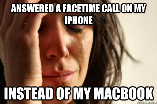 answered a facetime call on my iphone instead of my macbook  First World Problems