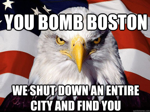 You bomb boston we shut down an entire city and find you  Patriotic Eagle