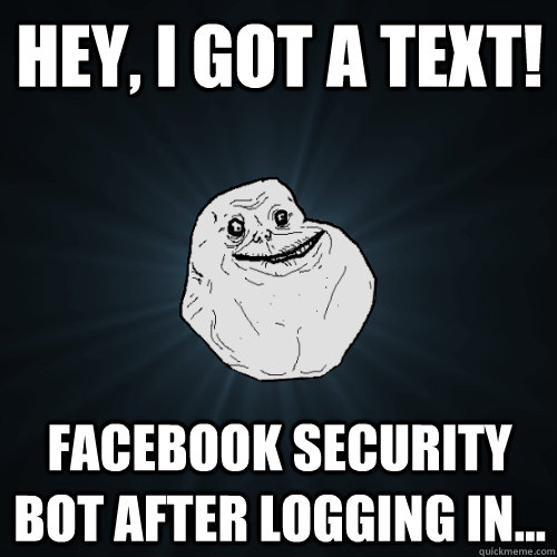 hey, i got a text! facebook security bot after logging in...  Forever Alone