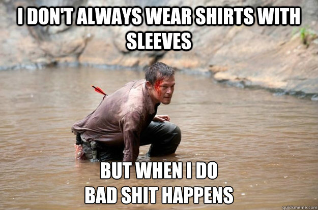 i don't always wear shirts with sleeves but when i do
bad shit happens  