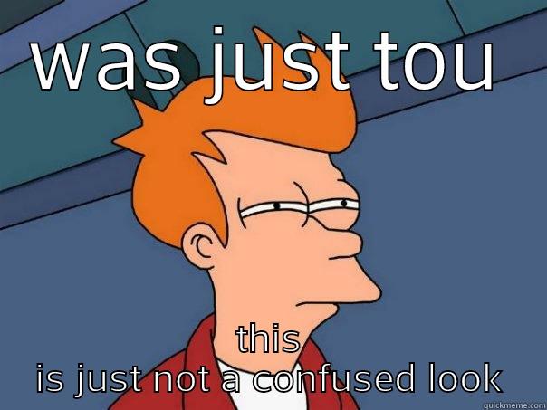 WAS JUST TOU THIS IS JUST NOT A CONFUSED LOOK Futurama Fry