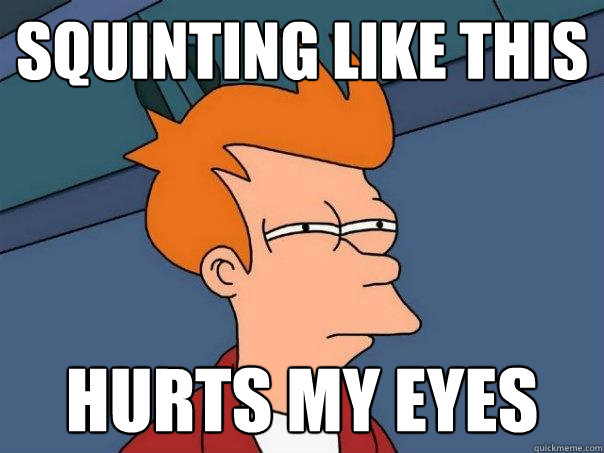 Squinting like this Hurts my eyes  Futurama Fry