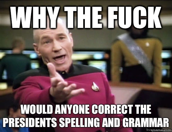 why the fuck Would anyone correct the Presidents spelling and grammar  Annoyed Picard HD