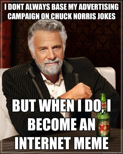 I dont always base my advertising campaign on chuck norris jokes But when I do, i become an internet meme  The Most Interesting Man In The World