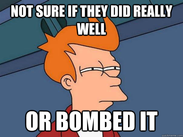 Not sure if they did really well or bombed it  Futurama Fry