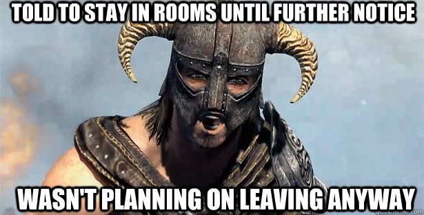 TOLD TO STAY IN ROOMS UNTIL FURTHER NOTICE WASN'T PLANNING ON LEAVING ANYWAY - TOLD TO STAY IN ROOMS UNTIL FURTHER NOTICE WASN'T PLANNING ON LEAVING ANYWAY  skyrim