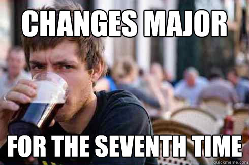 Changes major for the seventh time  Lazy College Senior