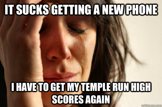 It sucks getting a new phone I have to get my temple run high scores again - It sucks getting a new phone I have to get my temple run high scores again  First World Problems