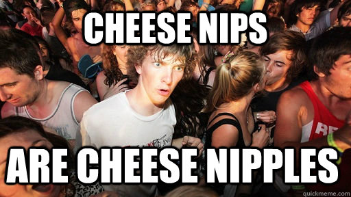 CHEESE NIPS ARE CHEESE NIPPLES  Sudden Clarity Clarence
