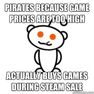 Pirates because game prices are too high  Actually buys games during Steam sale   