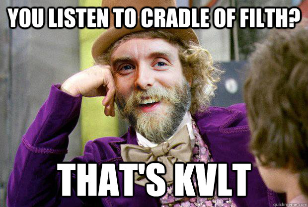 You listen to Cradle of Filth? that's kvlt - You listen to Cradle of Filth? that's kvlt  Condescending Varg