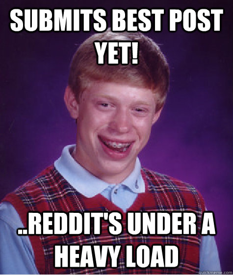 Submits best post yet! ..Reddit's under a heavy load - Submits best post yet! ..Reddit's under a heavy load  Bad Luck Brian