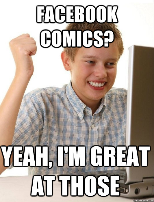 facebook comics? Yeah, i'm great at those  First Day on the Internet Kid