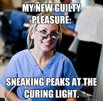 My new guilty pleasure: Sneaking peaks at the curing light.   overworked dental student