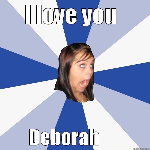 I LOVE YOU           DEBORAH              Annoying Facebook Girl