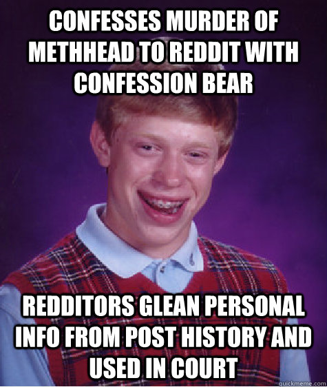 confesses murder of methhead to reddit with confession bear redditors glean personal info from post history and used in court  Bad Luck Brian