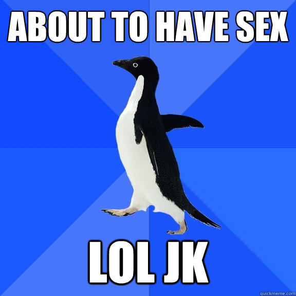 About to have sex LOL JK  Socially Awkward Penguin
