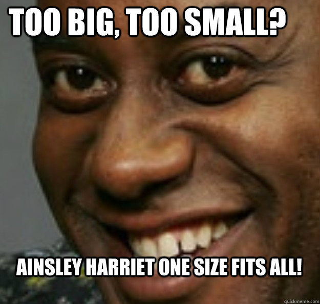 Too big, too small? Ainsley Harriet one size fits all!  Ainsley Harriott